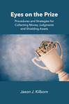 Eyes on the Prize: Procedures and Strategies for Collecting Money Judgments and Shielding Assets by Jason J. Kilborn